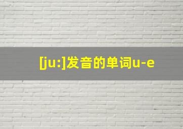 [ju:]发音的单词u-e